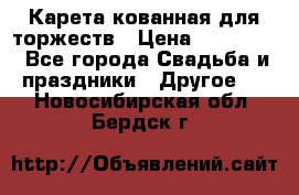 Карета кованная для торжеств › Цена ­ 230 000 - Все города Свадьба и праздники » Другое   . Новосибирская обл.,Бердск г.